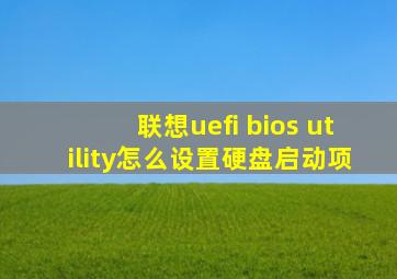 联想uefi bios utility怎么设置硬盘启动项
